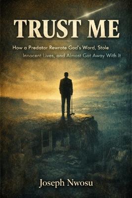 Trust Me: How a Predator Rewrote God's Word, Stole Innocent Lives, and Almost Got Away With It - Joseph Nwosu - cover