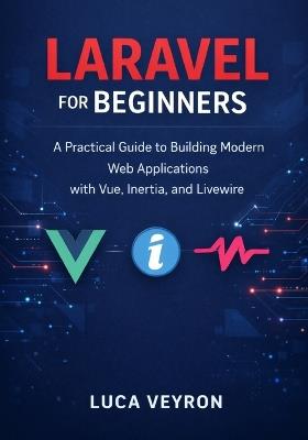 Laravel for Beginners: A Practical Guide to Building Modern Web Applications with Vue, Inertia, and Livewire - Luca Veyron - cover