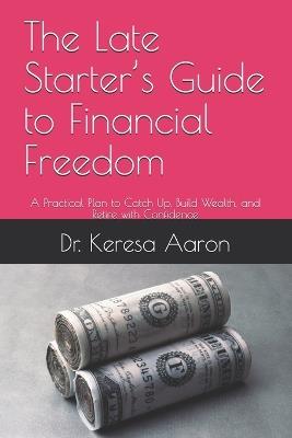 The Late Starter's Guide to Financial Freedom: A Practical Plan to Catch Up, Build Wealth, and Retire with Confidence - Keresa Aaron - cover