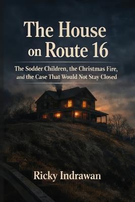 The House on Route 16: The Sodder Children, the Christmas Fire, and the Case That Would Not Stay Closed - Ricky Indrawan - cover