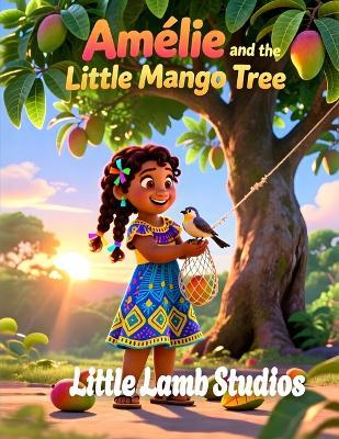Amélie and the Little Mango Tree: A Heartwarming Story of Kindness for Children Ages 3-10 Ephesians 4:32 Haiti Edition - Little Lamb Studios - cover
