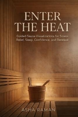 Enter the Heat: Guided Sauna Visualizations for Stress Relief, Sleep, Confidence, and Renewal - Asha Raman - cover