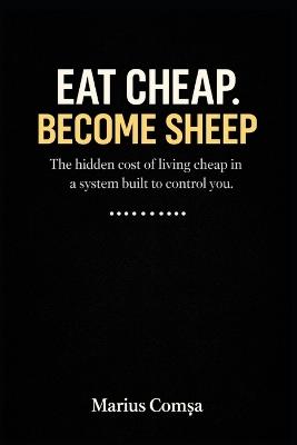 Eat Cheap. Become Sheep.: The hidden cost of living cheap in a system built to control you - Marius ComȘa - cover