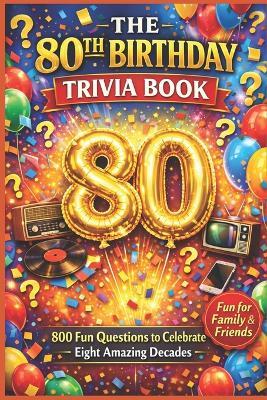 The 80th Birthday Trivia Book: 800 Fun Questions to Celebrate Eight Amazing Decades - Liam Calder - cover