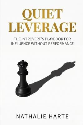 Quiet Leverage: The Introvert's Playbook for Influence Without Performance - Nathalie Harte - cover
