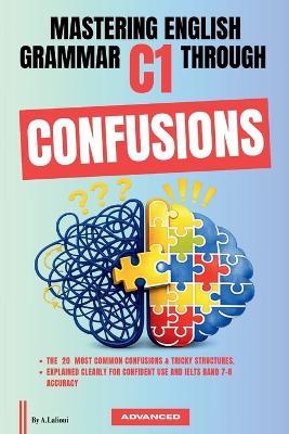 Mastering English Grammar C1 Through Confusions: The 20 Most Common Confusions & Tricky Structures Explained Clearly For Confident Use and IELTS Band 7-8 Accuracy - A Lalioui - cover
