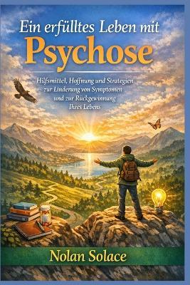 Ein erfülltes Leben mit Psychose: Hilfsmittel, Hoffnung und Strategien zur Linderung von Symptomen und zur Rückgewinnung Ihres Lebens - Nolan Solace - cover
