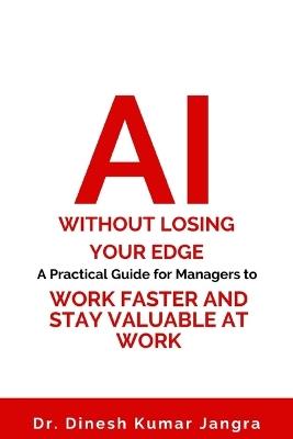 AI Without Losing Your Edge: A Practical Guide for Managers to Work Faster and Stay Valuable at Work - Dinesh Kumar Jangra - cover