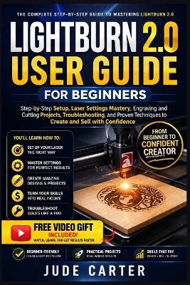 Lightburn 2.0 User Guide for Beginners: Step-by-Step Setup, Laser Settings Mastery, Engraving and Cutting Projects, Troubleshooting, and Proven Techniques to Create and Sell with Confidence - Jude Carter - cover
