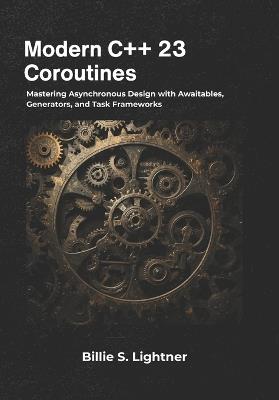 Modern C++ 23 Coroutines: Mastering Asynchronous Design with Awaitables, Generators, and Task Frameworks - Billie S Lightner - cover