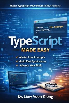TypeScript Made Easy: A Practical Beginner-to-Intermediate Guide to Building Modern Web Applications with Confidence - Voon Kiong Liew - cover