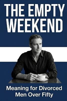The Empty Weekend: Meaning for Divorced Men Over Fifty - David Mercer - cover