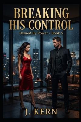 Breaking His Control: Owned by Power- Book 5 - J Kern - cover
