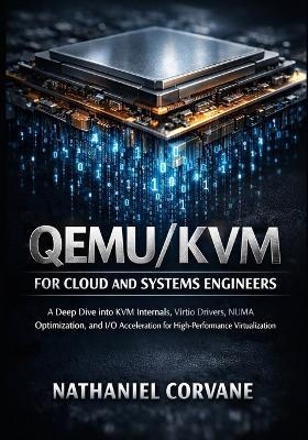 QEMU/KVM for Cloud and Systems Engineers: A Deep Dive into KVM Internals, Virtio Drivers, NUMA Optimization, and I/O Acceleration for High-Performance Virtualization - Nathaniel Corvane - cover