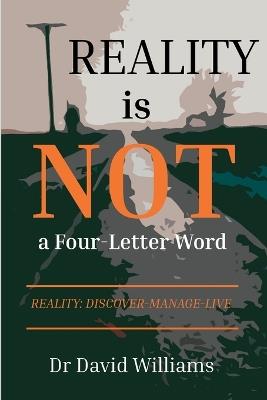 Reality is NOT a Four-Letter Word: Reality: Discover-Manage-Live - David Williams - cover