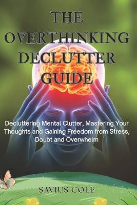 The Overthinking Declutter Guide: Declutter Your Mind, Stop Overthinking, and Build Clarity and Confidence - Savius Cole - cover