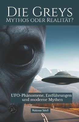 Die Greys Mythos oder Realität?: UFO-Phänomene, Entführungen und moderne Mythen - Waldemar Schell - cover