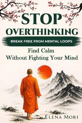 Stop Overthinking - Break Free from Mental Loops: Find Calm Without Fighting Your Mind - Elena Mori - cover