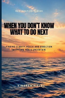 When You Don't Know What to Do Next: Finding Direction When Life Feels Uncertain - Kingdom Fields - cover