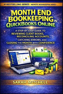 Month End Bookkeeping in QuickBooks Online: A Step-by-Step Guide to Reviewing Client Books, Reconciling Accounts, Catching Errors, and Closing the Month With Confidence - Sarah Mitchell - cover