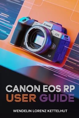 Canon EOS RP User Guide: A Simple Step-by-Step Guide to Master Photography and Video Confidently - Wendelin Lorenz Kettelhut - cover