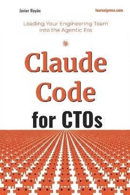Claude Code for CTOs: Leading Your Engineering Team into the Agentic Era - Javier Rayon - cover
