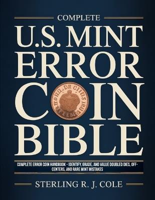 Complete U.S. Mint Error Coin Bible: Complete Error Coin Handbook - Identify, Grade, and Value Doubled Dies, Off-Centers, and Rare Mint Mistakes - Sterling R J Cole - cover