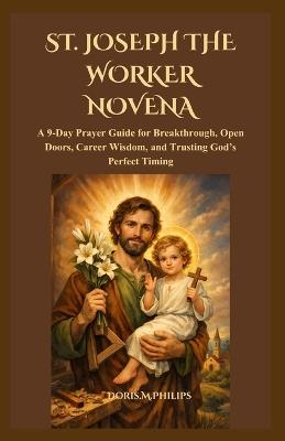 St. Joseph the Worker Novena: A 9-Day Prayer Guide for Breakthrough, Open Doors, Career Wisdom, and Trusting God's Perfect Timing - Doris M Philips - cover