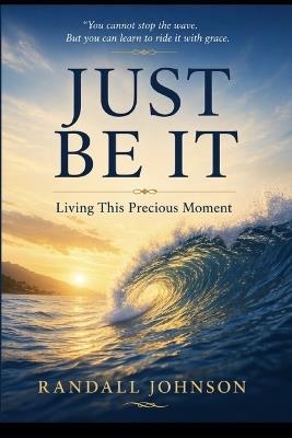 Just Be It: Living this precious moment - Randall Johnson - cover