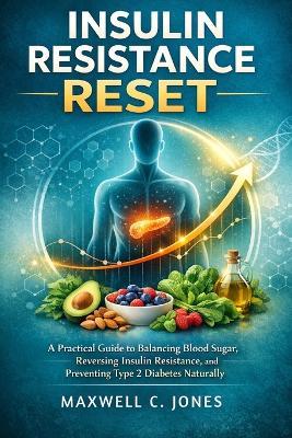Insulin Resistance Reset: A Practical Guide to Balancing Blood Sugar, Reversing Insulin Resistance, and Preventing Type 2 Diabetes Naturally - Maxwell C Jones - cover