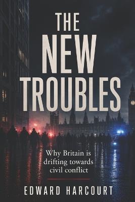 The New Troubles: Why Britain is drifting towards civil conflict - Edward Harcourt - cover