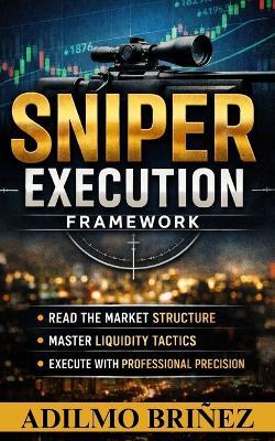 Sniper Execution in Trading Framework: Read The Market Structure, Master Liquidity Tactics, Execute Whith Professional Presición - Adilmo Briñez - cover