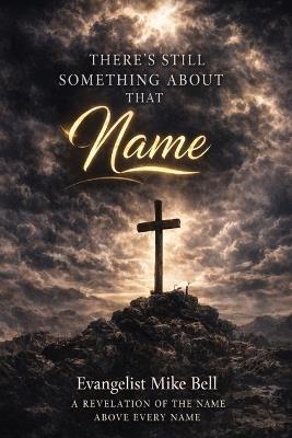 There's Still Something About that Name: A Revelation of the Name Above EVERY Name - Mike Bell - cover