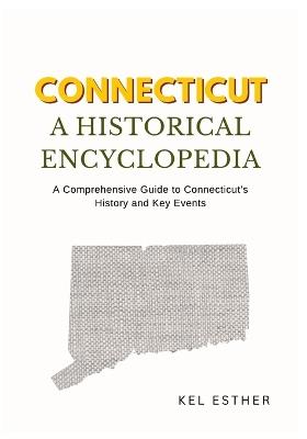 Connecticut: A HISTORICAL ENCYCLOPEDIA: A Comprehensive Guide to Connecticut's History and Key Events - Kel Esther - cover