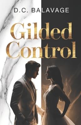 Gilded Control: A Dark Billionaire Romance of Obsession, Control, and Secrets - D C Balavage - cover