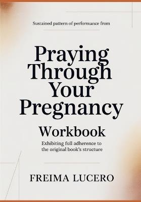 Sustained pattern of performance from Praying Through Your Pregnancy: Exhibiting full adherence to the original book's structure - Freima Lucero - cover