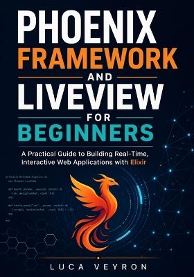 Phoenix Framework and LiveView for Beginners: A Practical Guide to Building Real-Time, Interactive Web Applications with Elixir - Luca Veyron - cover