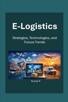 E-Logistics: Strategies, Technologies, and Future Trends - Kumar P - cover