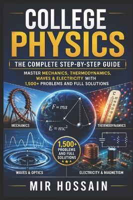 College Physics The Complete Step-by-Step Guide: Master Mechanics, Thermodynamics, Waves & Electricity with 1,500+ Problems and Full Solutions - Mir Hossain - cover