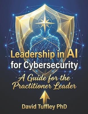 Leadership in AI for Cybersecurity: A guide for the Practitioner Leader - David Tuffley - cover