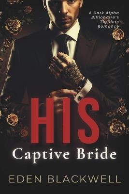 His Captive Bride: A Dark Alpha Billionaire's Thrillers Romance - Eden Blackwell - cover