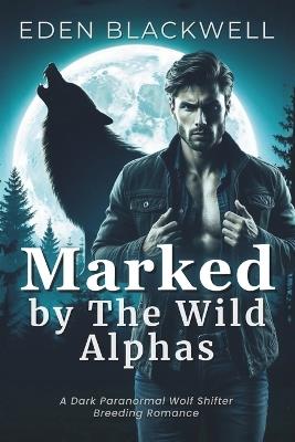 Marked by the Wild Alphas: A Dark Paranormal Wolf Shifter Breeding Romance - Eden Blackwell - cover