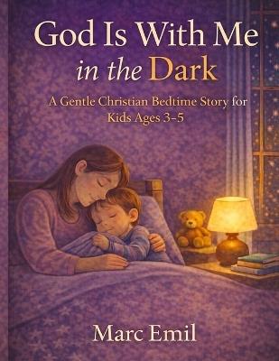 God Is With Me in the Dark: A Gentle Christian Bedtime Story for Kids Ages 3-5 - Marc Emil - cover