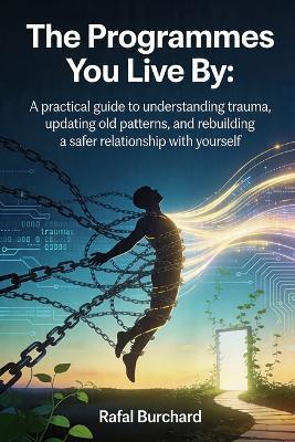 The Programmes You Live By: A practical guide to understanding trauma, updating old patterns, and rebuilding a safer relationship with yourself - Rafal Burchard - cover