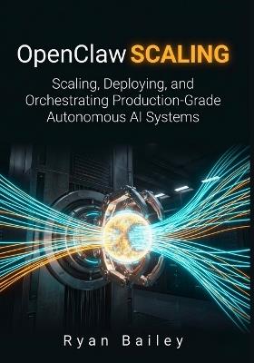 OpenClaw Scaling: Scaling, Deploying, and Orchestrating Production-Grade Autonomous AI Systems - Ryan Bailey - cover