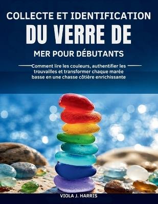Collecte et Identification Du Verre de mer pour Débutants: Comment lire les couleurs, authentifier les trouvailles et transformer chaque marée basse en une chasse côtière enrichissante - Viola J Harris - cover