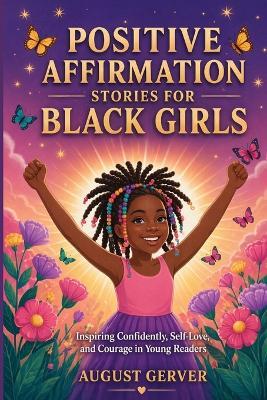 Positive Affirmation Stories for Black Girls: Inspiring Confidence, Self-Love, and Courage in Young Readers - August Gerver - cover
