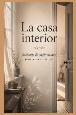 La casa interior: Sabiduría de mujer madura para volver a sí misma. - Serenidad Interior - cover