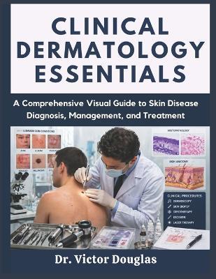 Clinical Dermatology Essentials: A Comprehensive Visual Guide to Skin Disease Diagnosis, Management, and Treatment - Victor Douglas - cover