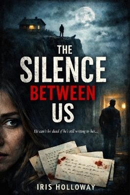 The Silence Between Us: A Gripping Psychological Thriller About Love, Lies, and a Dead Man Watching - Iris Holloway - cover